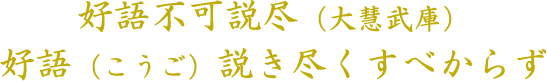 好語不可説尽（大慧武庫） 　　　　　好語（こうご）説き尽くすべからず